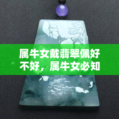 属牛女戴翡翠佩好不好，属牛女必知：翡翠佩饰的完美选择！