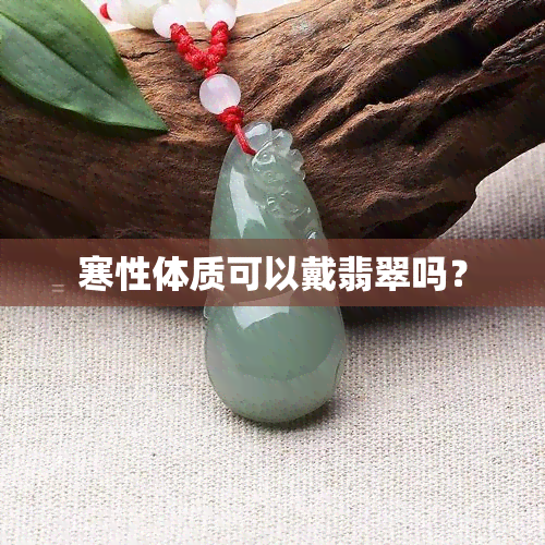 寒性体质可以戴翡翠吗？