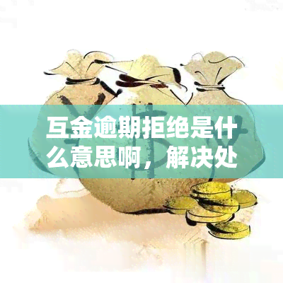 互金逾期拒绝是什么意思啊，解决处理及影响验证