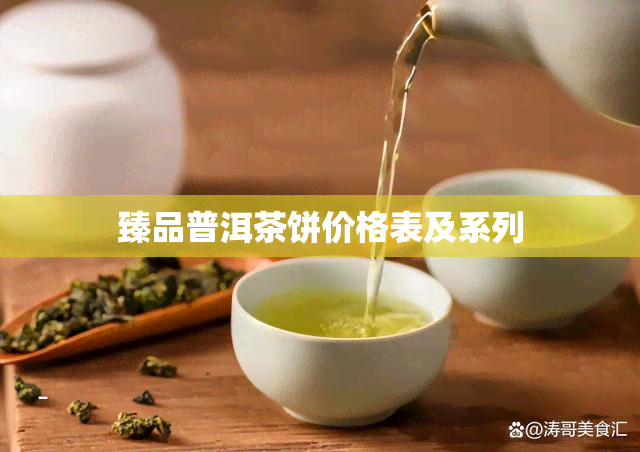 臻品普洱茶饼价格表及系列