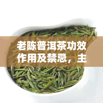 老陈普洱茶功效作用及禁忌，主治，香普洱茶，皮普洱茶的功效