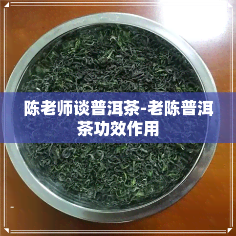 陈老师谈普洱茶-老陈普洱茶功效作用