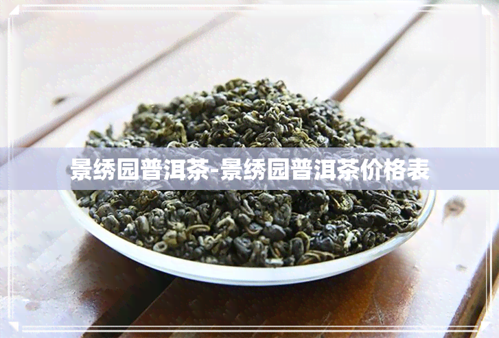 景绣园普洱茶-景绣园普洱茶价格表