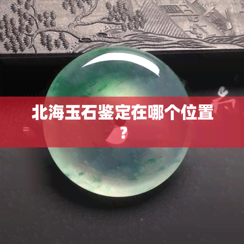 北海玉石鉴定在哪个位置？