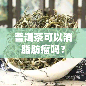 普洱茶可以消脂肪瘤吗？