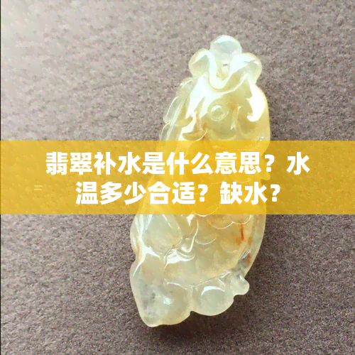 翡翠补水是什么意思？水温多少合适？缺水？