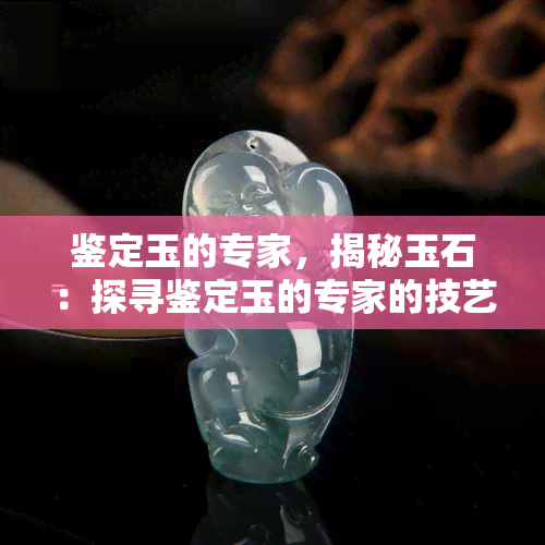 鉴定玉的专家，揭秘玉石：探寻鉴定玉的专家的技艺