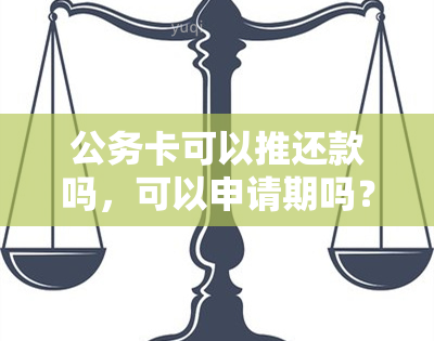 公务卡可以推还款吗，可以申请期吗？