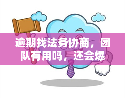 逾期找法务协商，团队有用吗，还会爆通讯录吗，是真的吗？