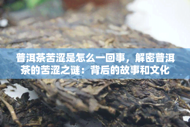 普洱茶苦涩是怎么一回事，解密普洱茶的苦涩之谜：背后的故事和文化