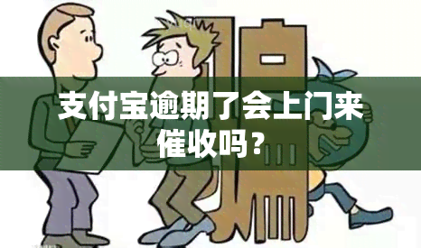 支付宝逾期了会上门来吗？