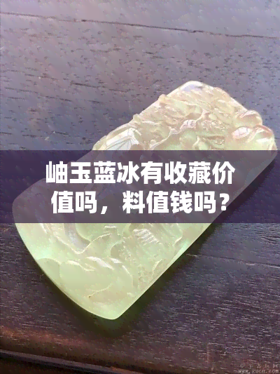 岫玉蓝冰有收藏价值吗，料值钱吗？