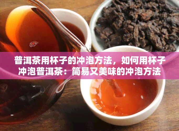 普洱茶用杯子的冲泡方法，如何用杯子冲泡普洱茶：简易又美味的冲泡方法