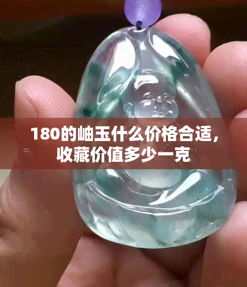 180的岫玉什么价格合适，收藏价值多少一克