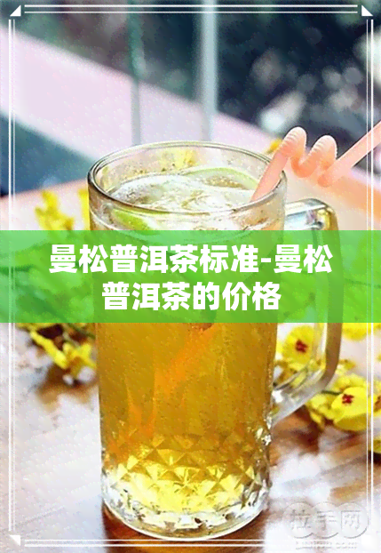 曼松普洱茶标准-曼松普洱茶的价格