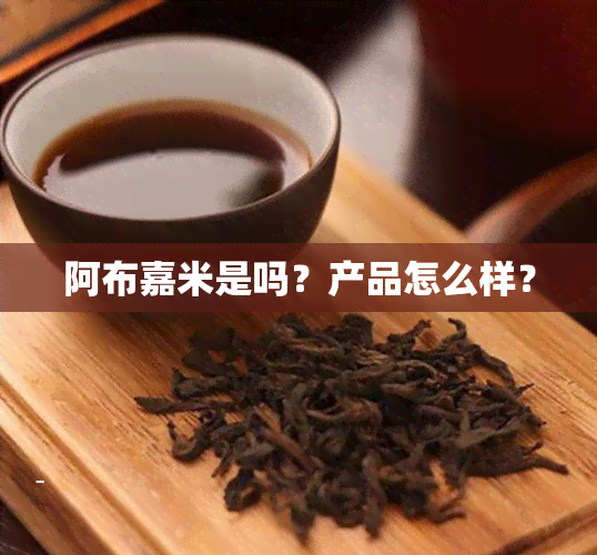 阿布嘉米是吗？产品怎么样？