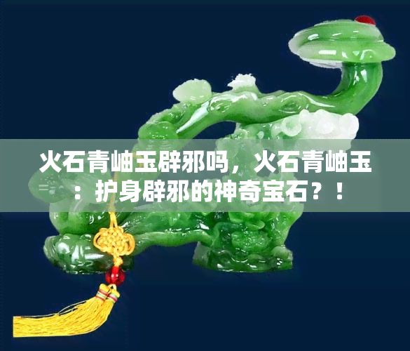 火石青岫玉辟邪吗，火石青岫玉：护身辟邪的神奇宝石？！