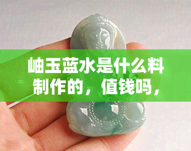 岫玉蓝水是什么料制作的，值钱吗，怎么保养