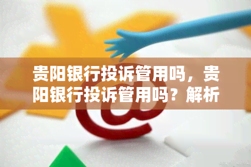 贵阳银行投诉管用吗，贵阳银行投诉管用吗？解析投诉流程与效果