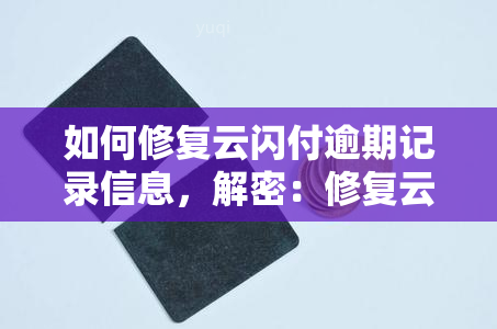 如何修复云闪付逾期记录信息，解密：修复云闪付逾期记录的极指南