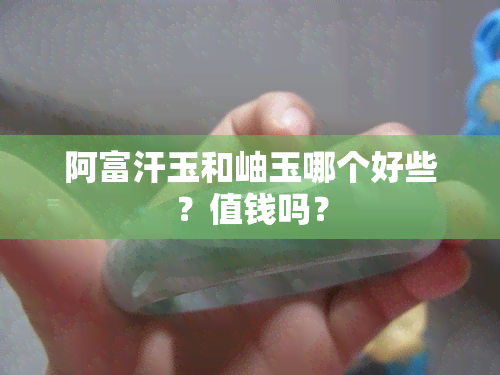 阿富汗玉和岫玉哪个好些？值钱吗？