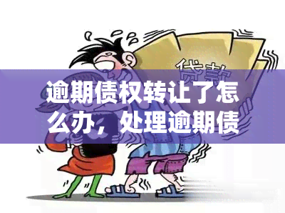 逾期债权转让了怎么办，处理逾期债权转让的关键步骤与方法