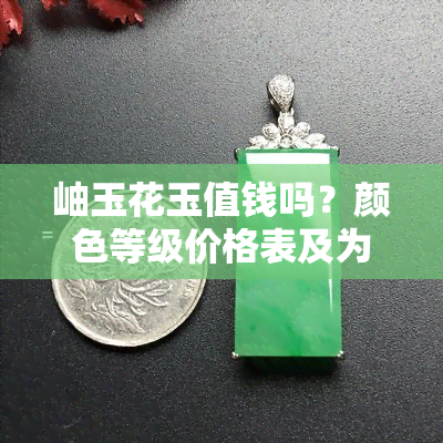 岫玉花玉值钱吗？颜色等级价格表及为什么。