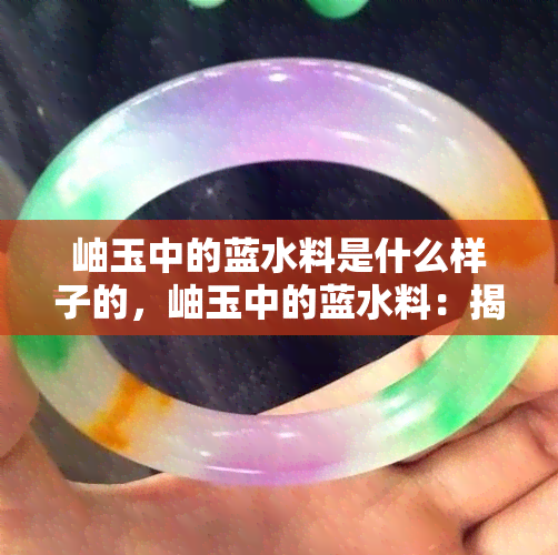 岫玉中的蓝水料是什么样子的，岫玉中的蓝水料：揭秘其独特之美