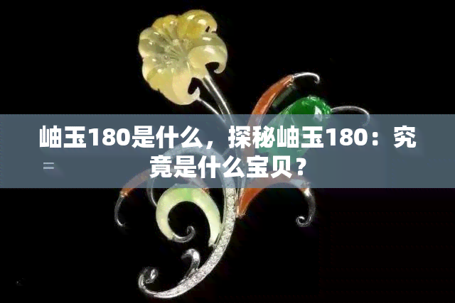 岫玉180是什么，探秘岫玉180：究竟是什么宝贝？