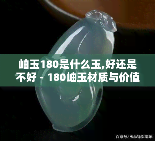 岫玉180是什么玉,好还是不好 - 180岫玉材质与价值解析