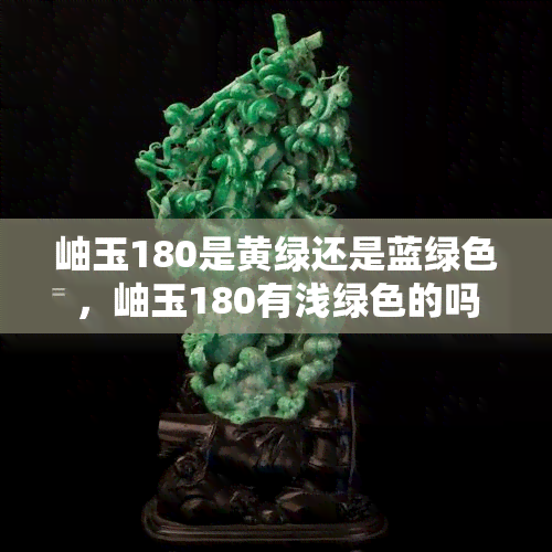 岫玉180是黄绿还是蓝绿色，岫玉180有浅绿色的吗