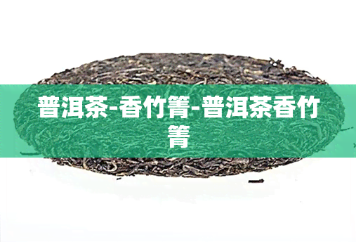 普洱茶-香竹箐-普洱茶香竹箐