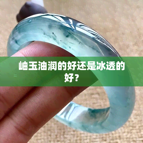 岫玉油润的好还是冰透的好？