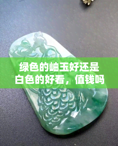 绿色的岫玉好还是白色的好看，值钱吗，深绿色的岫玉，岫玉绿色深的好