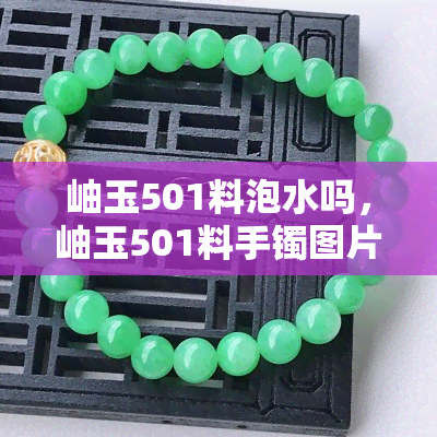 岫玉501料泡水吗，岫玉501料手镯图片