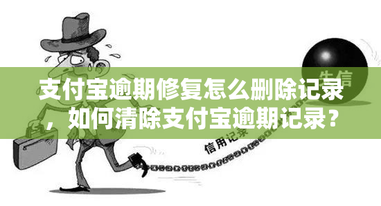 支付宝逾期修复怎么删除记录，如何清除支付宝逾期记录？修复逾期账单的步骤解析