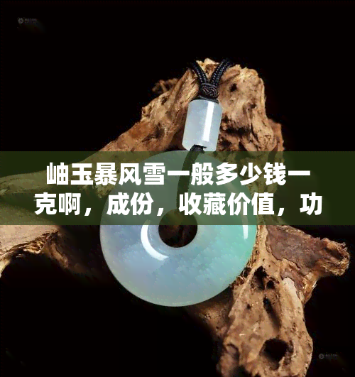 岫玉暴风雪一般多少钱一克啊，成份，收藏价值，功效