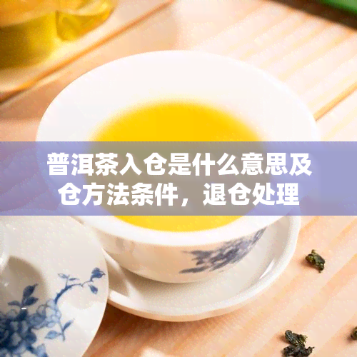 普洱茶入仓是什么意思及仓方法条件，退仓处理