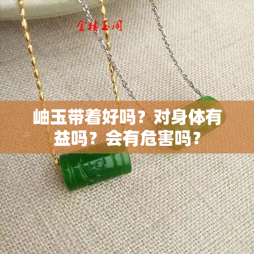 岫玉带着好吗？对身体有益吗？会有危害吗？