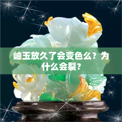 岫玉放久了会变色么？为什么会裂？