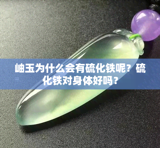 岫玉为什么会有硫化铁呢？硫化铁对身体好吗？