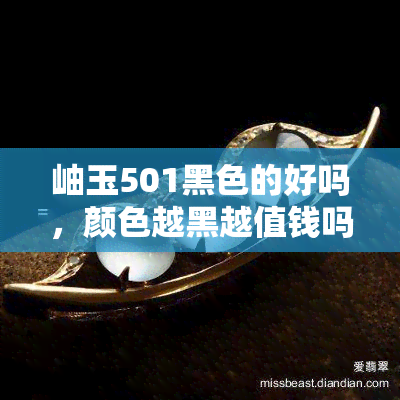 岫玉501黑色的好吗，颜色越黑越值钱吗？