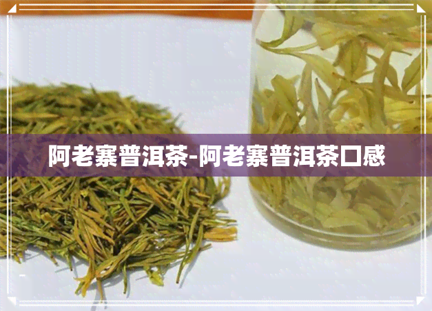 阿老寨普洱茶-阿老寨普洱茶囗感