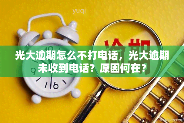 光大逾期怎么不打电话，光大逾期未收到电话？原因何在？