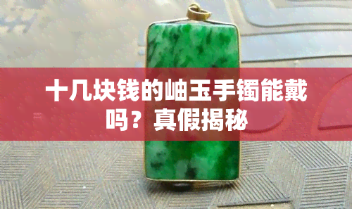 十几块钱的岫玉手镯能戴吗？真假揭秘