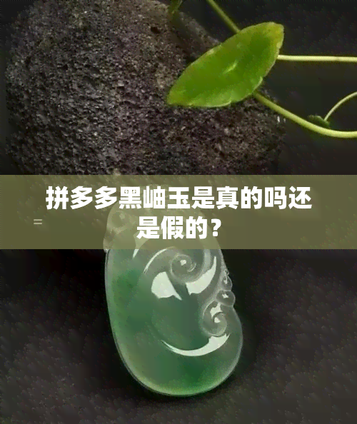 拼多多黑岫玉是真的吗还是假的？