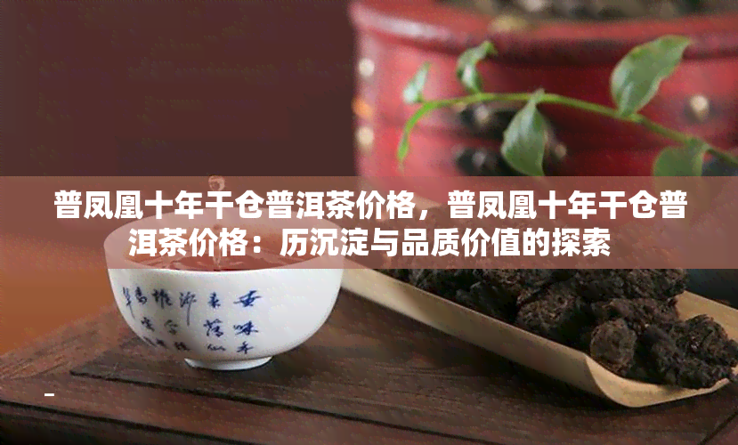 普凤凰十年干仓普洱茶价格，普凤凰十年干仓普洱茶价格：历沉淀与品质价值的探索