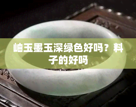 岫玉墨玉深绿色好吗？料子的好吗