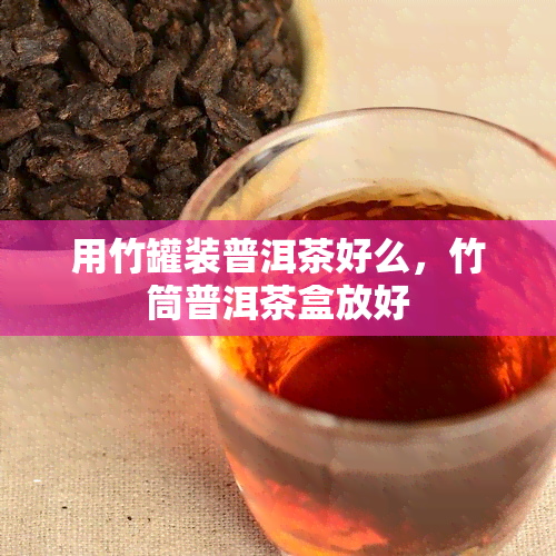 用竹罐装普洱茶好么，竹筒普洱茶盒放好