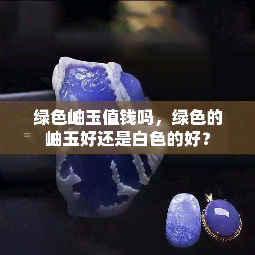 绿色岫玉值钱吗，绿色的岫玉好还是白色的好？